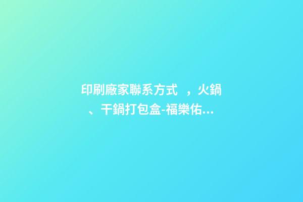 印刷廠家聯系方式，火鍋、干鍋打包盒-福樂佑鋁箔餐盒